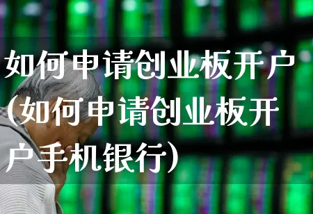 如何申请创业板开户(如何申请创业板开户手机银行)_https://www.xzdzchf.com_北交所_第1张