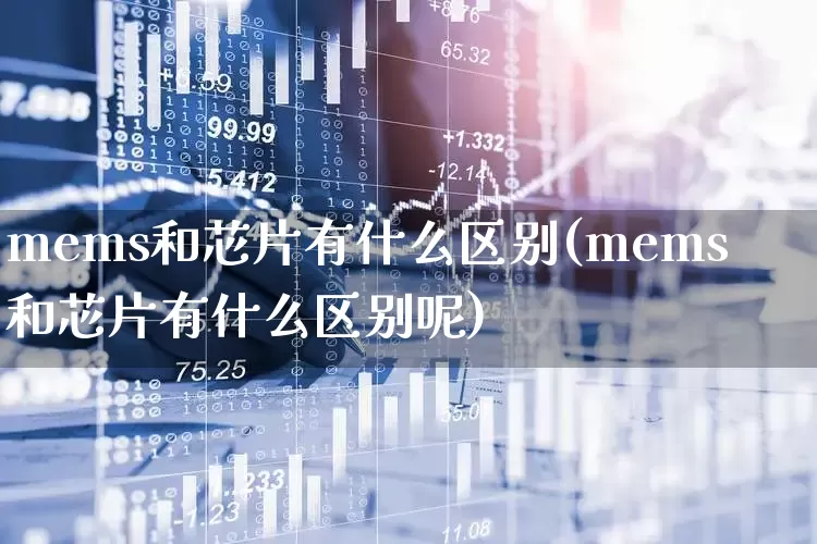 mems和芯片有什么区别(mems和芯片有什么区别呢)_https://www.xzdzchf.com_创业板_第1张