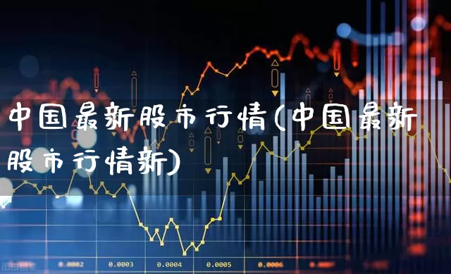 中国最新股市行情(中国最新股市行情新)_https://www.xzdzchf.com_深交所_第1张