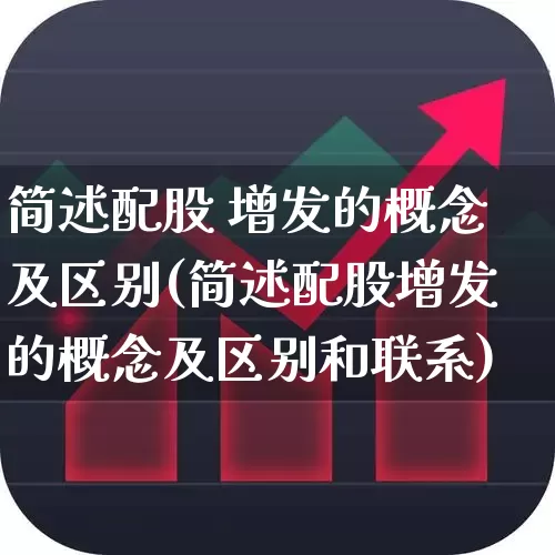 简述配股 增发的概念及区别(简述配股增发的概念及区别和联系)_https://www.xzdzchf.com_北交所_第1张
