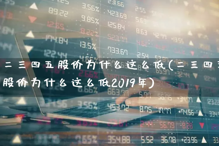 二三四五股价为什么这么低(二三四五股价为什么这么低2019年)_https://www.xzdzchf.com_上交所_第1张
