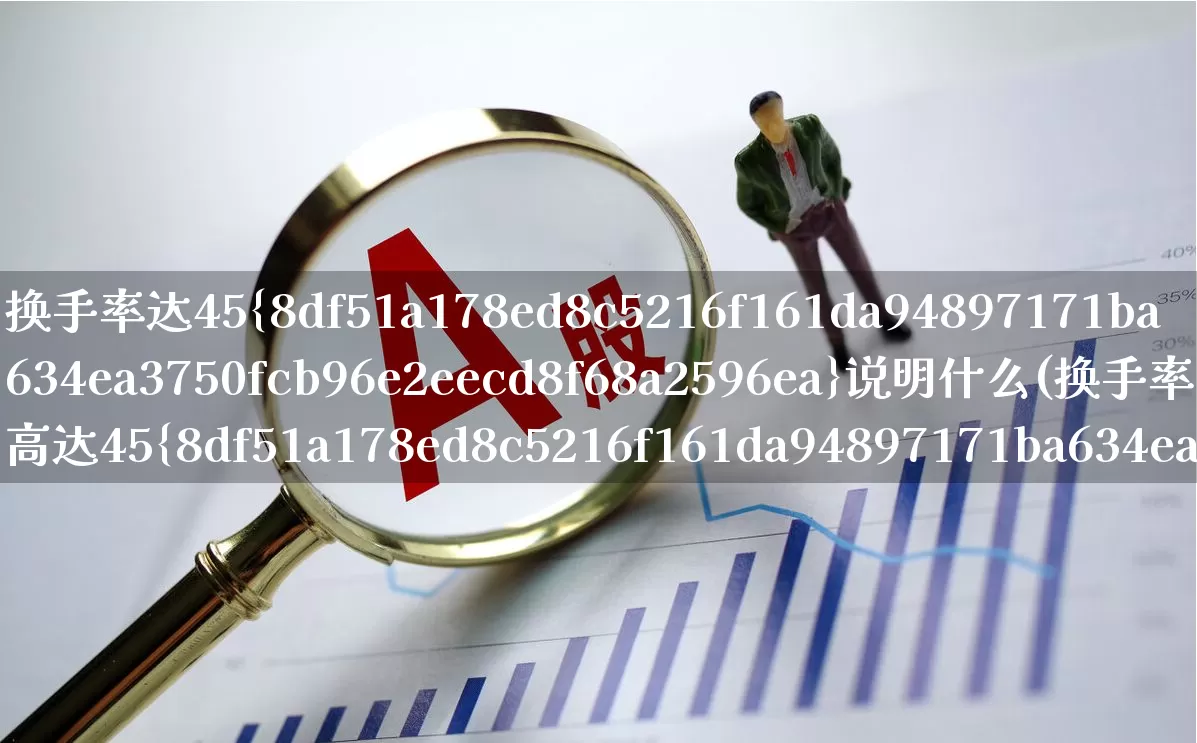 换手率达45%说明什么(换手率高达45%说明什么)_https://www.xzdzchf.com_科创板_第1张