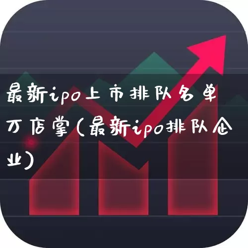 最新ipo上市排队名单 万店掌(最新ipo排队企业)_https://www.xzdzchf.com_北交所_第1张