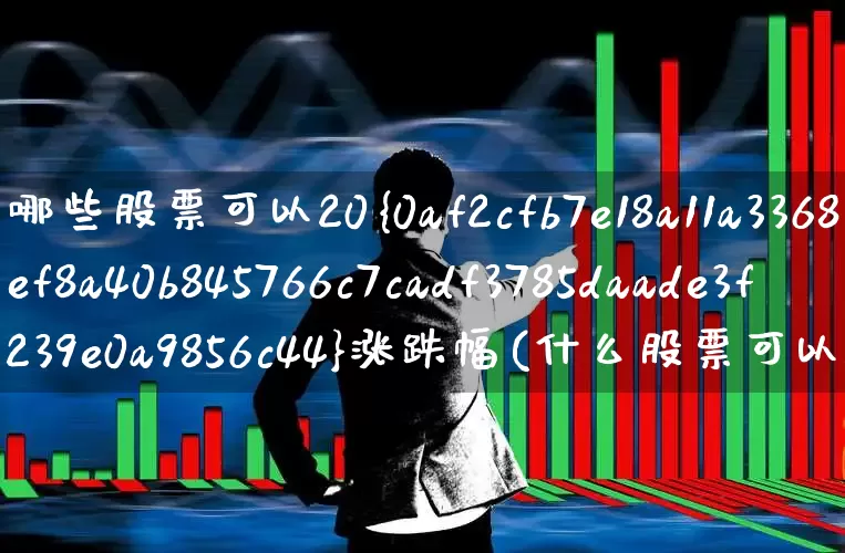 哪些股票可以20%涨跌幅(什么股票可以20%涨幅)_深交所_第1张_财经网 哪些股票可以20%涨跌幅(什么股票可以20%涨幅)_https://www.xzdzchf.com_深交所_第1张