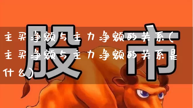 主买净额与主力净额的关系(主买净额与主力净额的关系是什么)_https://www.xzdzchf.com_创业板_第1张