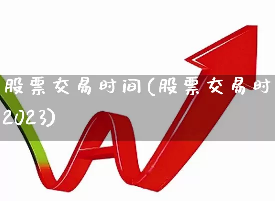 股票交易时间(股票交易时间2023)_https://www.xzdzchf.com_上交所_第1张