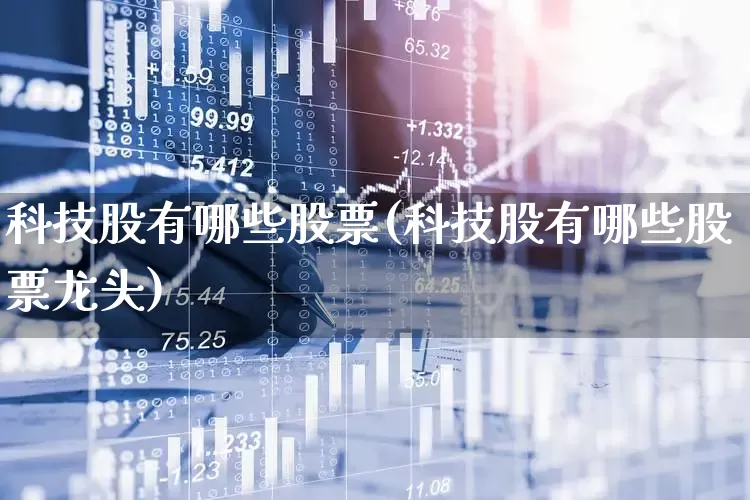 科技股有哪些股票(科技股有哪些股票龙头)_https://www.xzdzchf.com_北交所_第1张