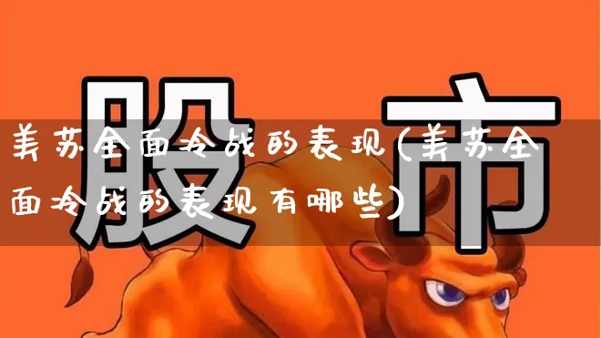 美苏全面冷战的表现(美苏全面冷战的表现有哪些)_https://www.xzdzchf.com_北交所_第1张