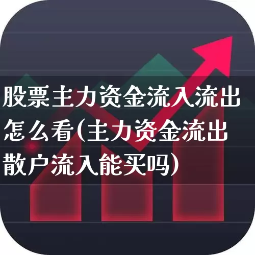 股票主力资金流入流出怎么看(主力资金流出散户流入能买吗)_https://www.xzdzchf.com_科创板_第1张