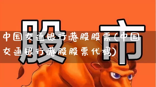 中国交通银行港股股票(中国交通银行港股股票代码)_https://www.xzdzchf.com_北交所_第1张