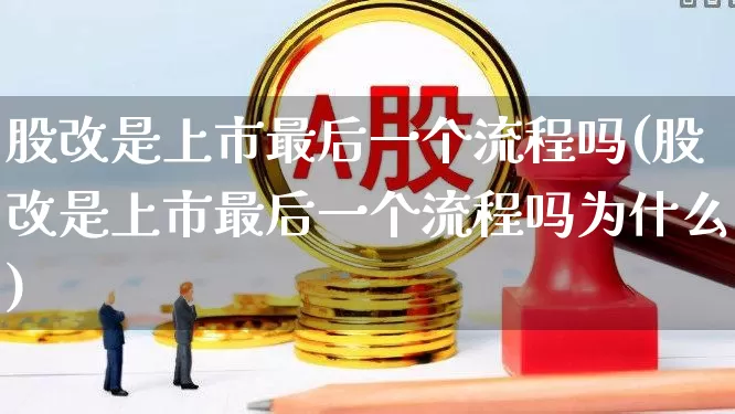 股改是上市最后一个流程吗(股改是上市最后一个流程吗为什么)_https://www.xzdzchf.com_北交所_第1张