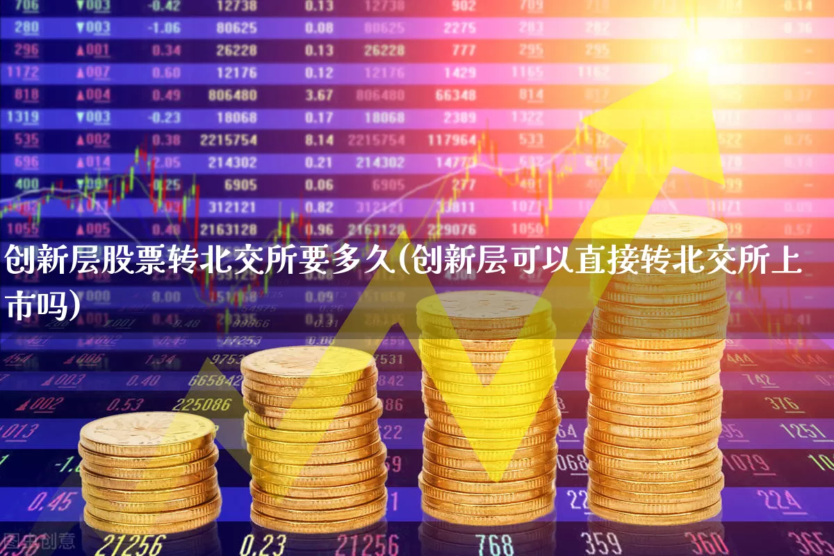 创新层股票转北交所要多久(创新层可以直接转北交所上市吗)_https://www.xzdzchf.com_北交所_第1张
