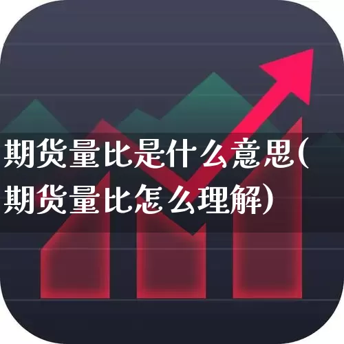 期货量比是什么意思(期货量比怎么理解)_https://www.xzdzchf.com_北交所_第1张