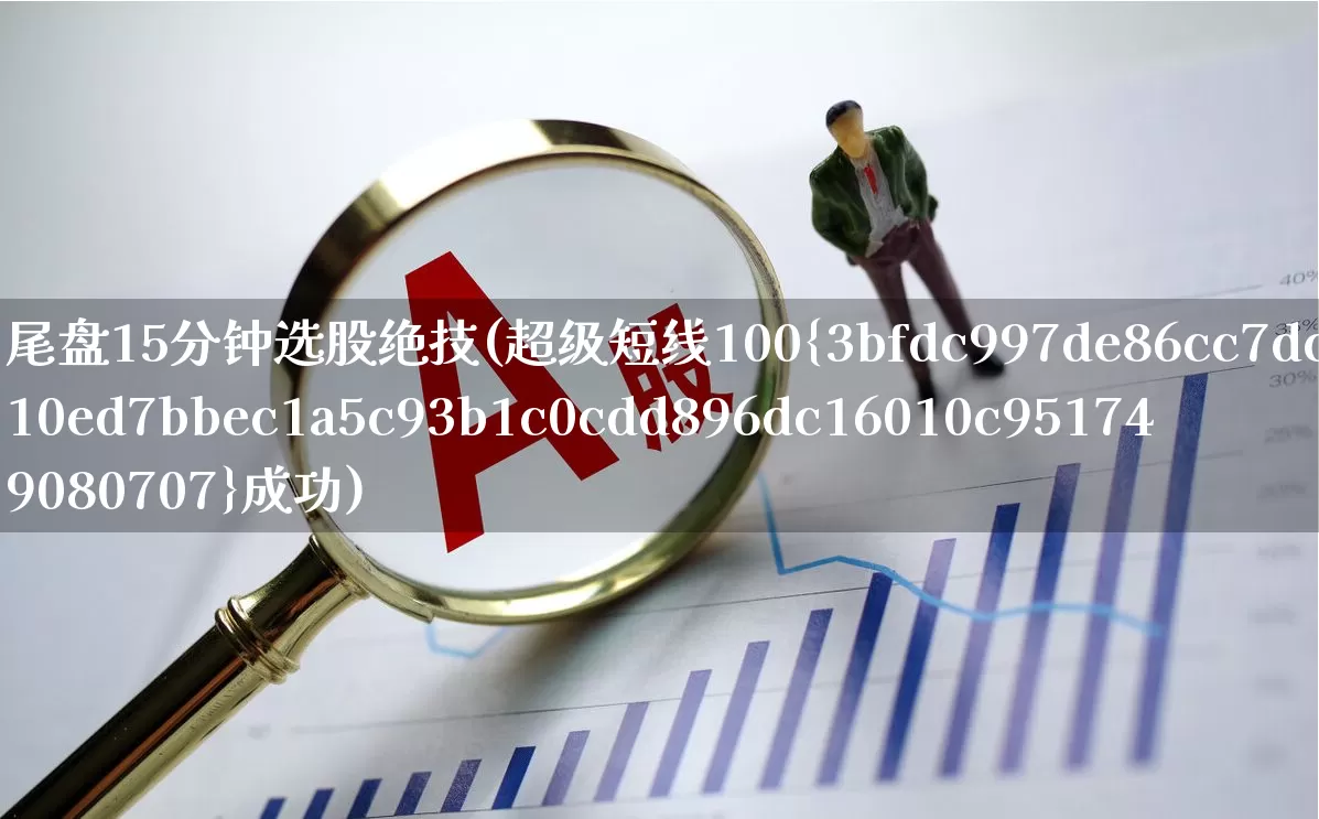 尾盘15分钟选股绝技(超级短线100%成功)_https://www.xzdzchf.com_深交所_第1张