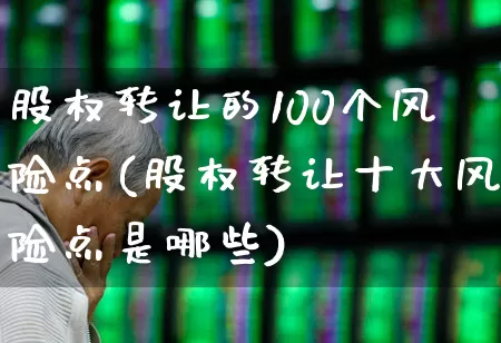 股权转让的100个风险点(股权转让十大风险点是哪些)_https://www.xzdzchf.com_科创板_第1张