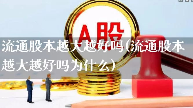 流通股本越大越好吗(流通股本越大越好吗为什么)_https://www.xzdzchf.com_科创板_第1张