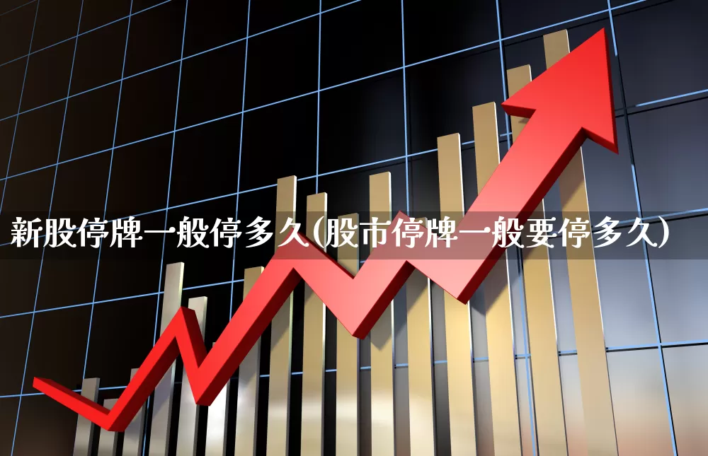 新股停牌一般停多久(股市停牌一般要停多久)_https://www.xzdzchf.com_北交所_第1张
