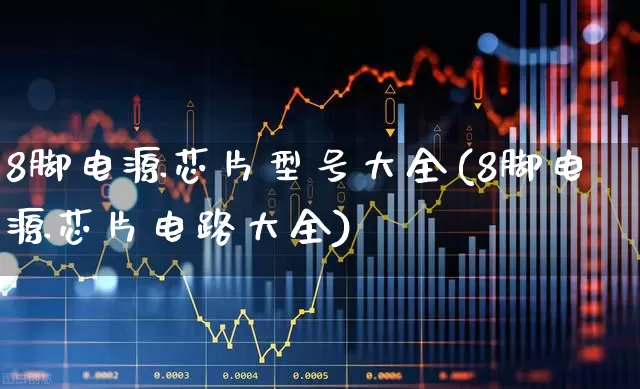 8脚电源芯片型号大全(8脚电源芯片电路大全)_https://www.xzdzchf.com_创业板_第1张