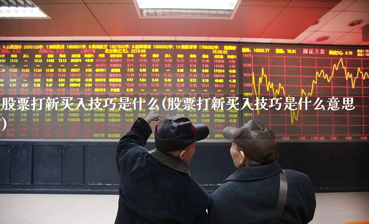 股票打新买入技巧是什么(股票打新买入技巧是什么意思)_https://www.xzdzchf.com_深交所_第1张