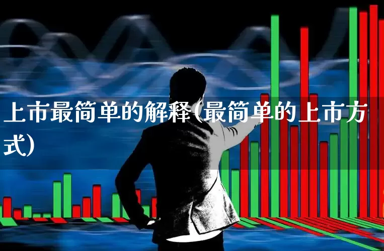 上市最简单的解释(最简单的上市方式)_https://www.xzdzchf.com_创业板_第1张