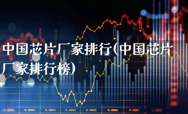中国芯片厂家排行(中国芯片厂家排行榜)_https://www.xzdzchf.com_创业板_第1张