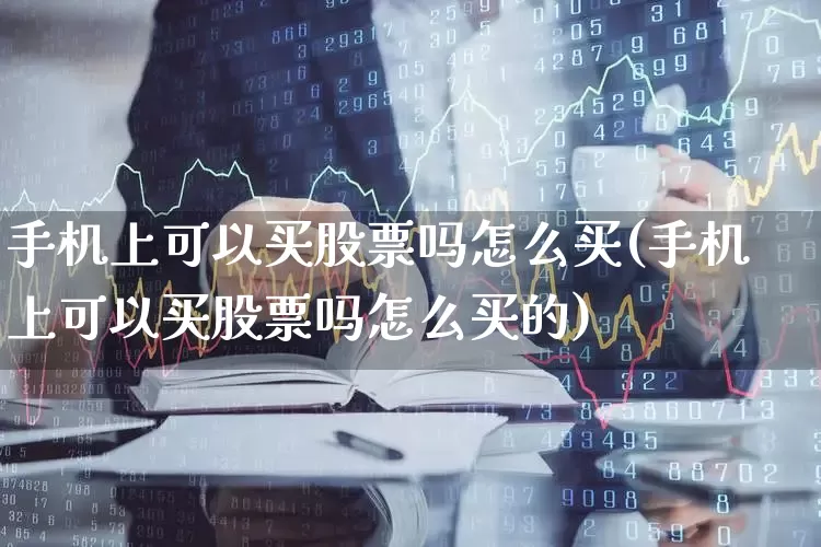 手机上可以买股票吗怎么买(手机上可以买股票吗怎么买的)_https://www.xzdzchf.com_科创板_第1张
