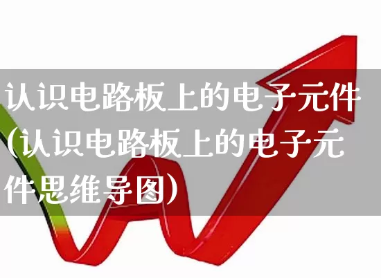 认识电路板上的电子元件(认识电路板上的电子元件思维导图)_https://www.xzdzchf.com_深交所_第1张