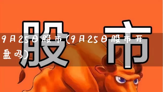 9月25日股市(9月25日股市开盘吗)_https://www.xzdzchf.com_创业板_第1张