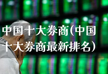 中国十大券商(中国十大券商最新排名)_https://www.xzdzchf.com_北交所_第1张
