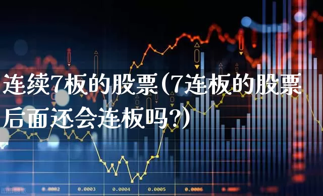 连续7板的股票(7连板的股票后面还会连板吗?)_https://www.xzdzchf.com_创业板_第1张