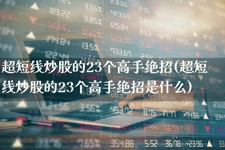 超短线炒股的23个高手绝招(超短线炒股的23个高手绝招是什么)_https://www.xzdzchf.com_创业板_第1张