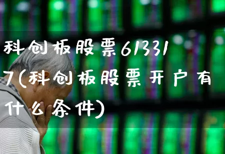 科创板股票613317(科创板股票开户有什么条件)_https://www.xzdzchf.com_北交所_第1张
