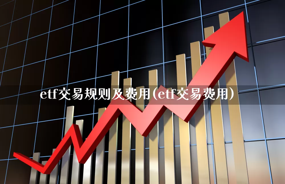 etf交易规则及费用(etf交易费用)_https://www.xzdzchf.com_北交所_第1张