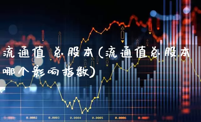 流通值 总股本(流通值总股本哪个影响指数)_https://www.xzdzchf.com_深交所_第1张