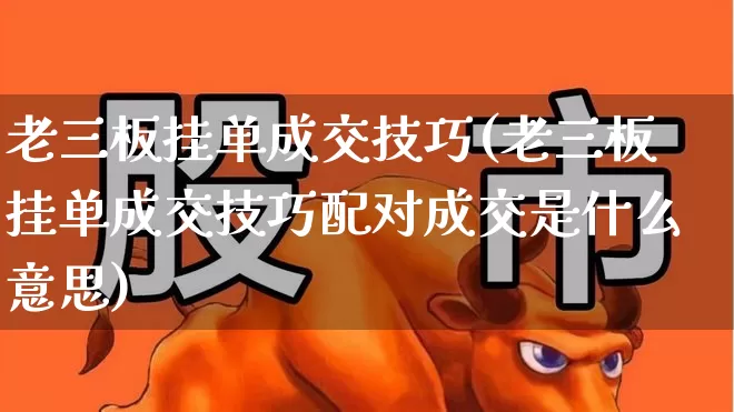 老三板挂单成交技巧(老三板挂单成交技巧配对成交是什么意思)_https://www.xzdzchf.com_科创板_第1张