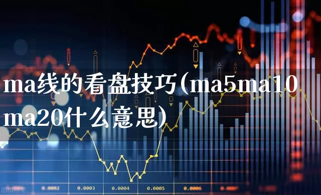 ma线的看盘技巧(ma5ma10ma20什么意思)_https://www.xzdzchf.com_创业板_第1张