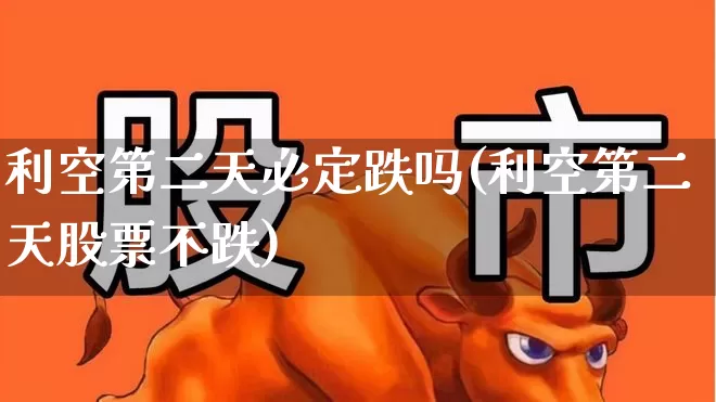 利空第二天必定跌吗(利空第二天股票不跌)_https://www.xzdzchf.com_创业板_第1张