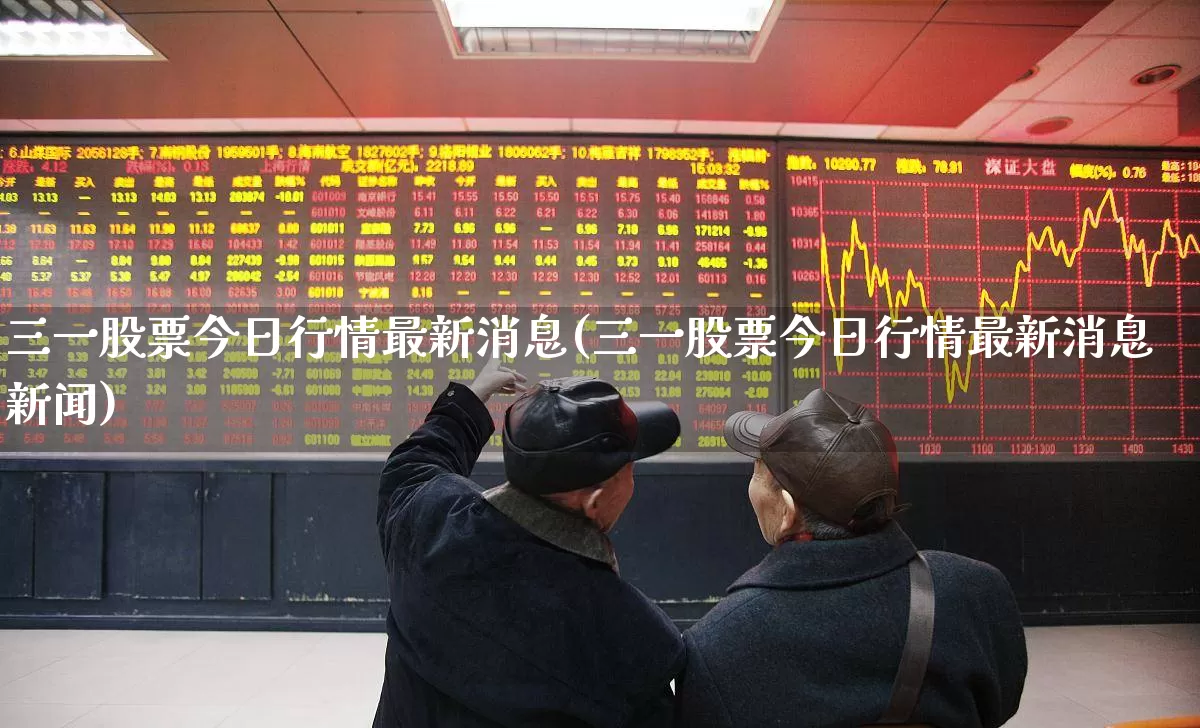 三一股票今日行情最新消息(三一股票今日行情最新消息新闻)_https://www.xzdzchf.com_科创板_第1张