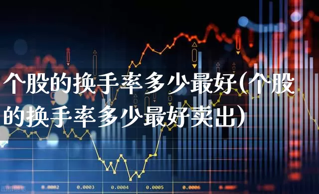 个股的换手率多少最好(个股的换手率多少最好卖出)_https://www.xzdzchf.com_北交所_第1张