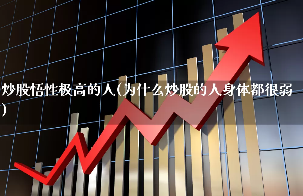 炒股悟性极高的人(为什么炒股的人身体都很弱)_https://www.xzdzchf.com_科创板_第1张