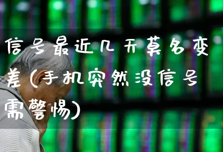 信号最近几天莫名变差(手机突然没信号需警惕)_https://www.xzdzchf.com_北交所_第1张