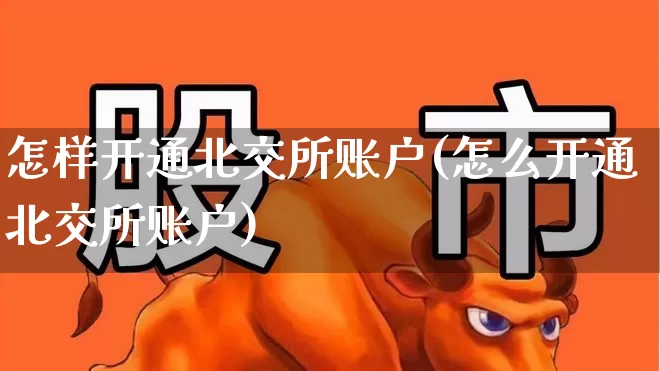 怎样开通北交所账户(怎么开通北交所账户)_https://www.xzdzchf.com_科创板_第1张