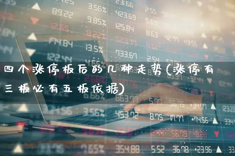 四个涨停板后的几种走势(涨停有三板必有五板依据)_https://www.xzdzchf.com_创业板_第1张