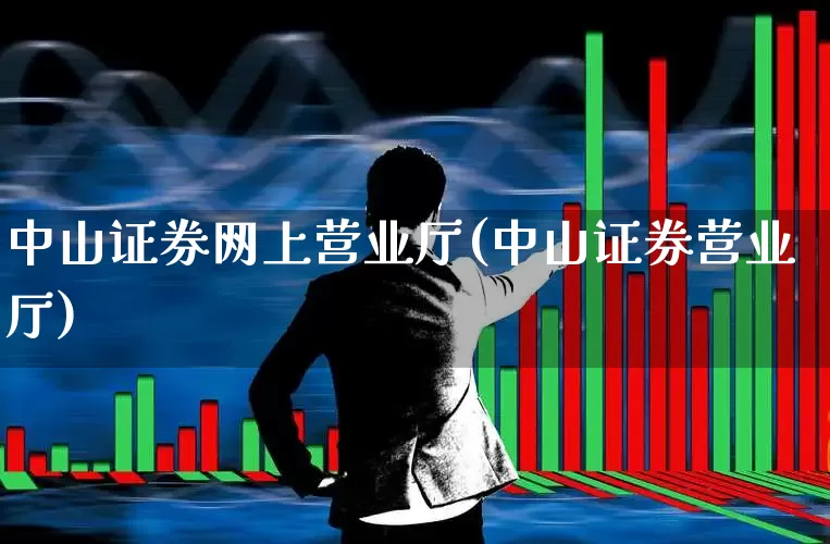 中山证券网上营业厅(中山证券营业厅)_https://www.xzdzchf.com_深交所_第1张