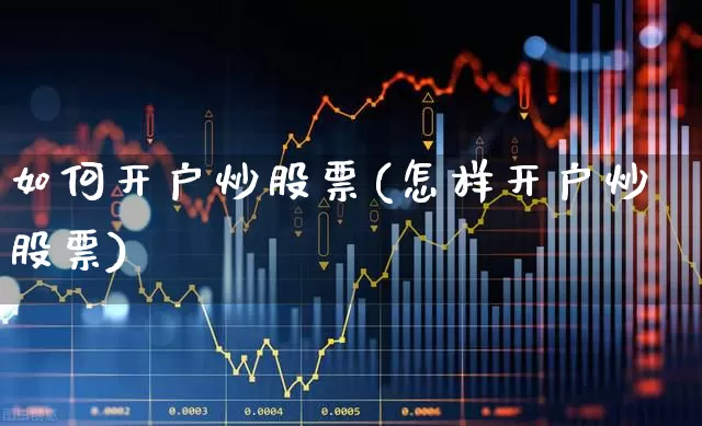 如何开户炒股票(怎样开户炒股票)_https://www.xzdzchf.com_科创板_第1张