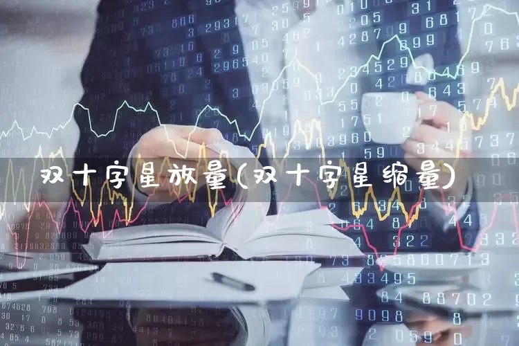 双十字星放量(双十字星缩量)_https://www.xzdzchf.com_深交所_第1张