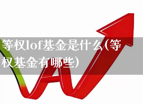 等权lof基金是什么(等权基金有哪些)_https://www.xzdzchf.com_科创板_第1张