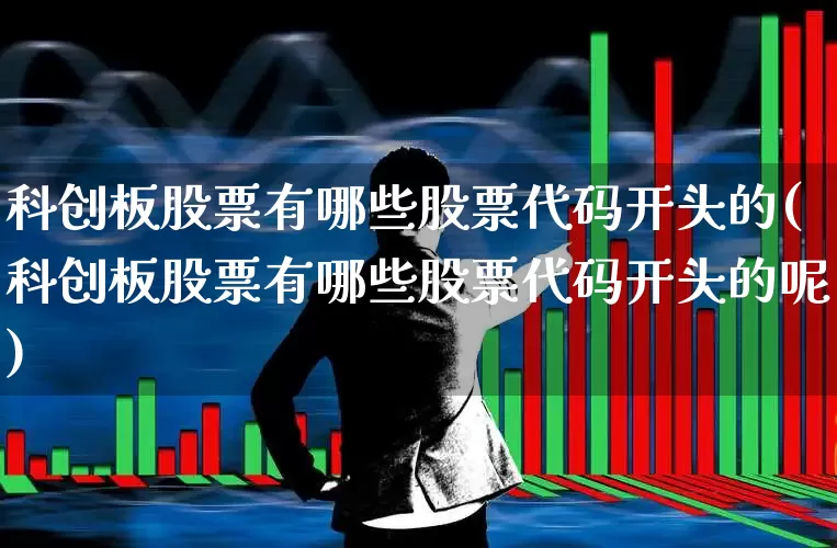 科创板股票有哪些股票代码开头的(科创板股票有哪些股票代码开头的呢)_https://www.xzdzchf.com_科创板_第1张