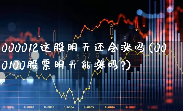 000012这股明天还会涨吗(000100股票明天能涨吗?)_https://www.xzdzchf.com_深交所_第1张