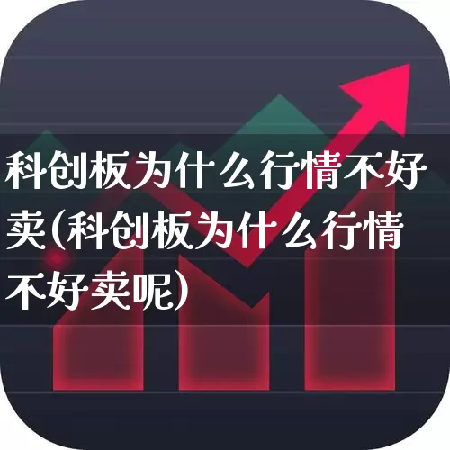 科创板为什么行情不好卖(科创板为什么行情不好卖呢)_https://www.xzdzchf.com_北交所_第1张